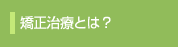 矯正治療とは？